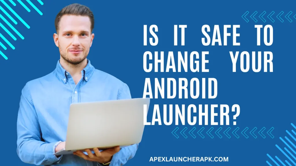 Is It Safe to Change Your Android Launcher?